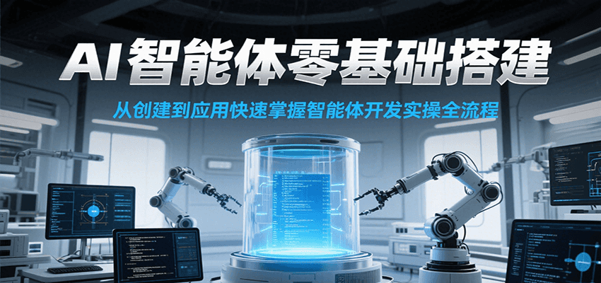 AI智能体零基础搭建实操课,从创建到应用快速掌握智能体开发全流程!-网赚副业网
