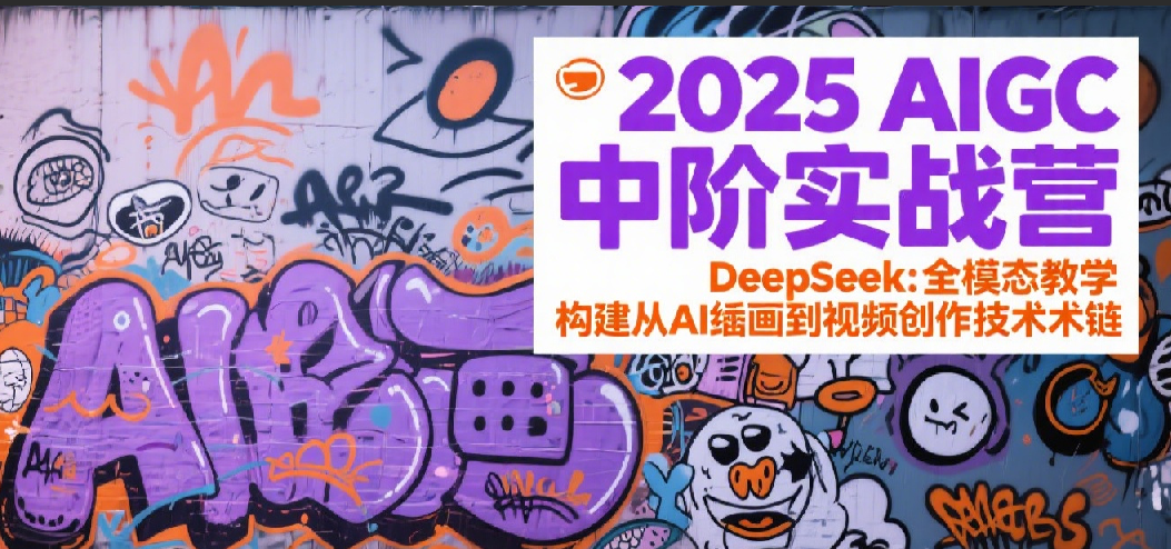 2025AIGC中阶实战营:DeepSeek全模态教学,构建从AI绘画到视频创作的技术链-网赚副业网