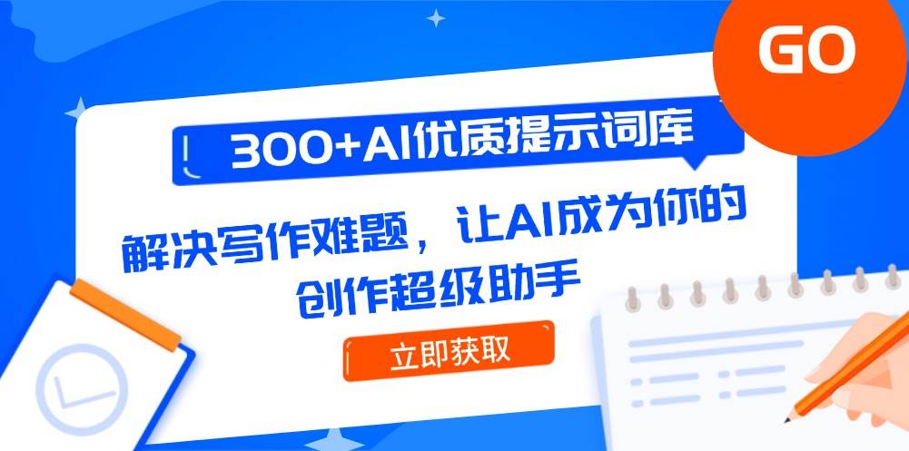 300+AI优质提示词库,解决写作难题,让AI成为你的创作超级助手-网赚副业网