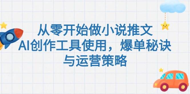 从零开始做小说推文,AI创作工具使用,爆单秘诀与运营策略-网赚副业网