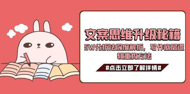 文案思维升级秘籍,5W分析法深度解析,写作底层逻辑重构方法-网赚副业网