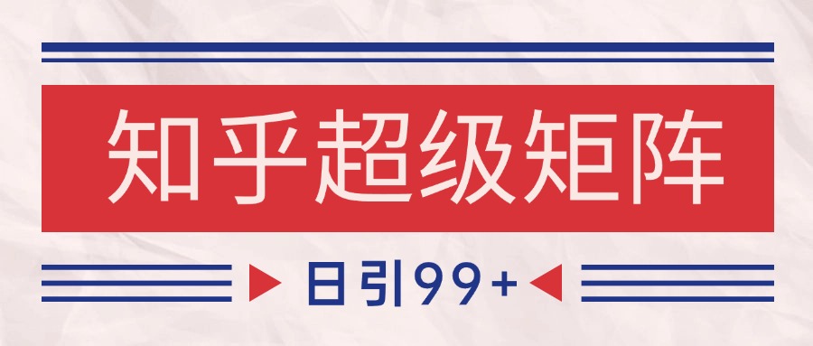 知乎超级矩阵玩法引流高质量精准粉SEO覆盖 日变现4000+-网赚副业网