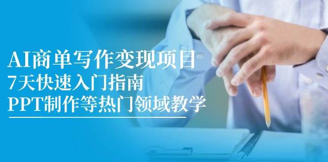 AI商单写作变现项目,7天快速入门指南,PPT制作等热门领域教学-网赚副业网
