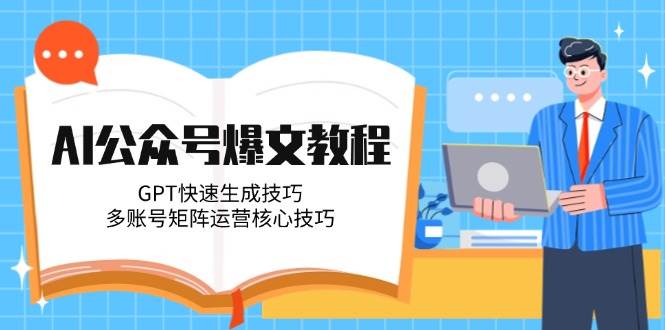 AI公众号爆文教程,GPT快速生成技巧,多账号矩阵运营核心技巧-网赚副业网