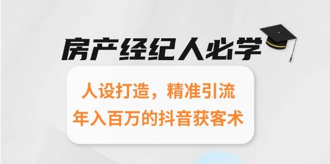 房产经纪人必学:人设打造,精准引流,年入百万的抖音获客术-网赚副业网