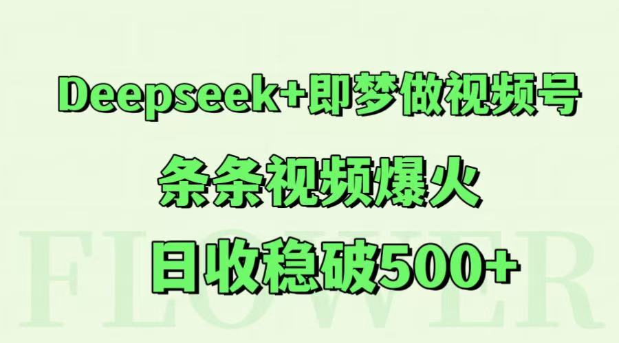 Deepseek+即梦做视频号,条条视频爆火,日收稳破500+-网赚副业网