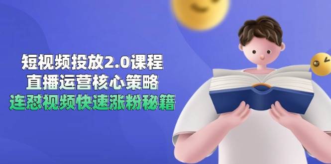 短视频投放2.0课程,直播运营核心策略,连怼视频快速涨粉秘籍-网赚副业网