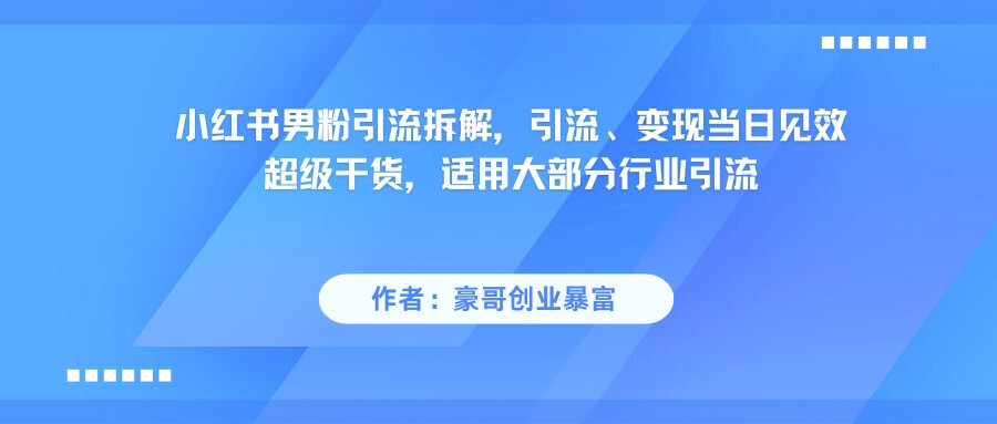 小红书男粉引流,超级干货,引流变现当日见效-网赚副业网