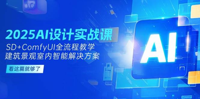 2025AI设计实战课,SD+ComfyUI全流程教学,建筑景观室内智能解决方案-网赚副业网