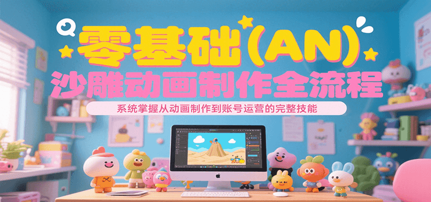 零基础(AN)沙雕动画制作全流程,系统掌握从动画制作到账号运营的完整技能-网赚副业网