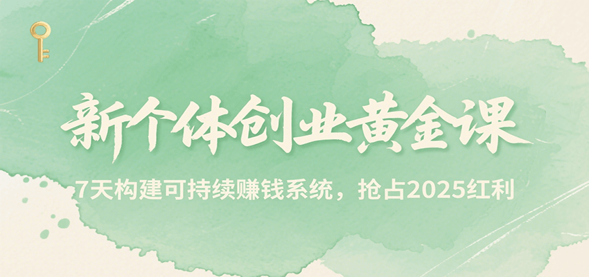 新个体创业黄金课,7天构建可持续赚钱系统,抢占2025红利-网赚副业网
