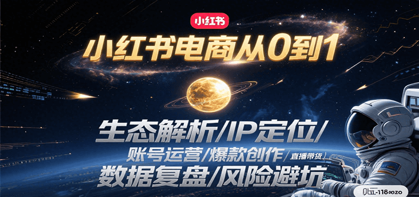 小红书电商从0到1:生态解析/IP定位/ 账号运营/爆款创作/直播带货/数据复盘/风险避坑-网赚副业网