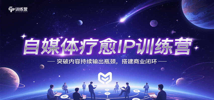 自媒体疗愈IP训练营，突破内容持续输出瓶颈，搭建商业闭环-网赚副业网