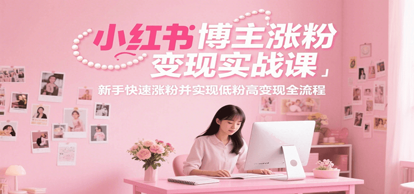 小红书博主涨粉变现实战课,新手快速涨粉并实现低粉高变现全流程-网赚副业网