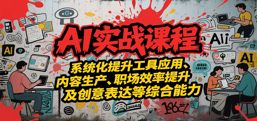 AI实战系统课程,提升工具应用、内容生产、职场效率提升及创意表达等综合能力-网赚副业网