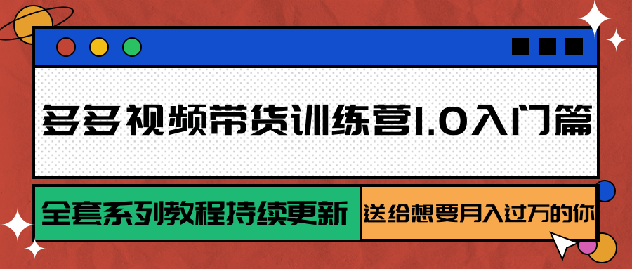 多多视频带货训练营1.0入门篇,全套系列教程持续更新,送给想要月入过万的你-网赚副业网