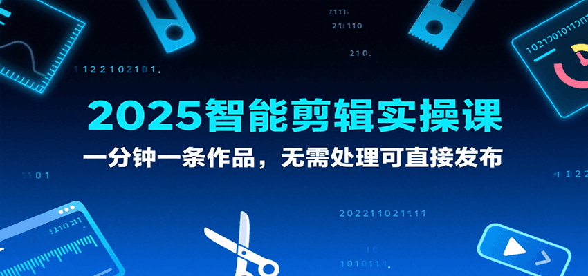 2025智能剪辑实操课，一分钟一条作品，无需处理可直接发布-网赚副业网