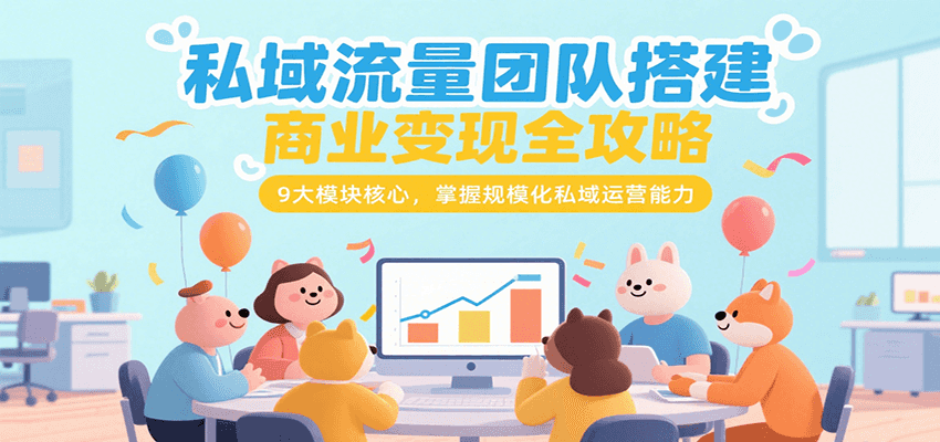 私域流量团队搭建商业变现全攻略,9大模块核心,掌握规模化私域运营能力-网赚副业网