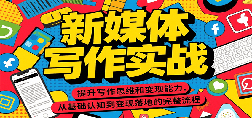 新媒体写作实战,提升写作思维和变现能力,从基础认知到变现落地的完整流程-网赚副业网