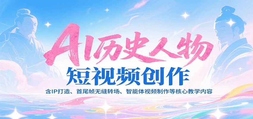 AI历史人物短视频创作,含IP打造、首尾帧无缝转场、智能体视频制作等核心教学内容-网赚副业网