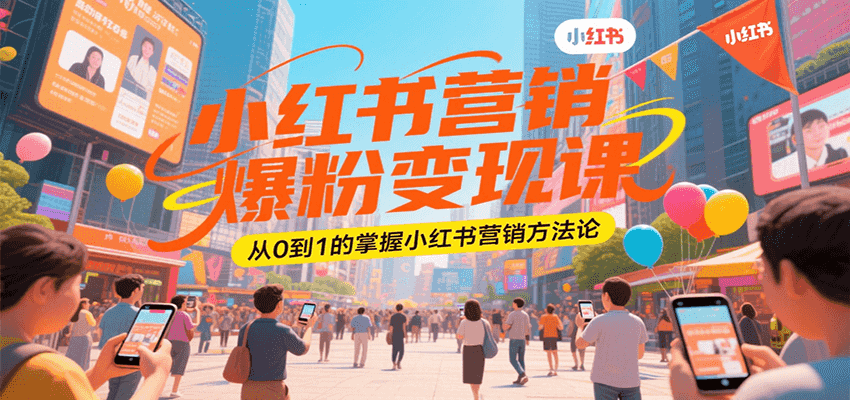 小红书营销爆粉变现课,从0到1的掌握小红书营销方法论-网赚副业网