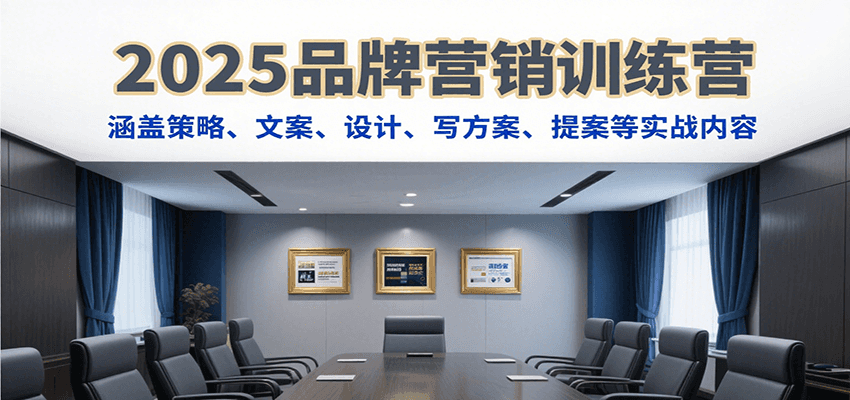 2025品牌营销训练营,涵盖策略、文案、设计、写方案、提案等实战内容-网赚副业网