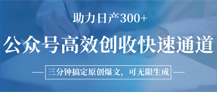 公众号高效创收快速通道,三分钟搞定原创爆文,助力日产300+-网赚副业网