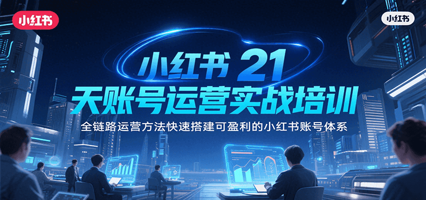 小红书21天账号运营实战培训,全链路运营方法快速搭建可盈利的小红书账号体系-网赚副业网