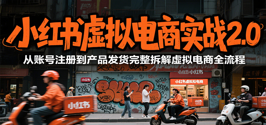 小红书虚拟电商实战2.0，从账号注册到产品发货完整拆解虚拟电商全流程-网赚副业网