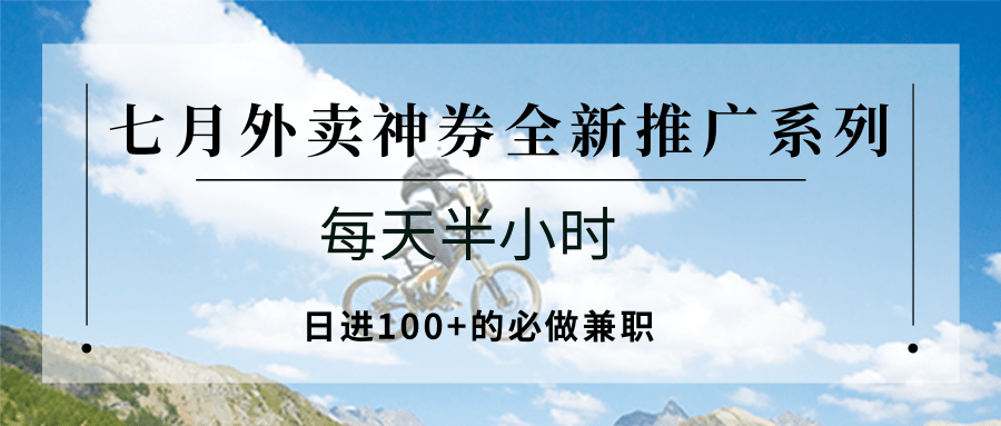 七月外卖神券全新推广系列;每天半小时,日进100+的必做兼职-网赚副业网