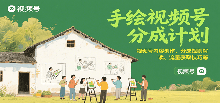 手绘视频号分成计划:视频号内容创作、分成规则解读、流量获取技巧等-网赚副业网