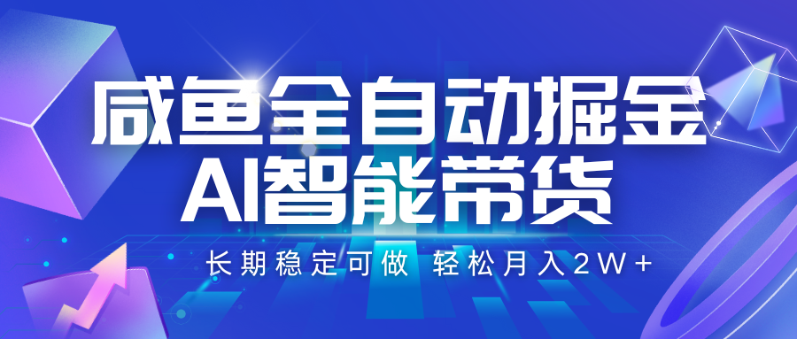咸鱼全自动掘金,AI智能带货 长期稳定可做,轻松月入2W+-网赚副业网