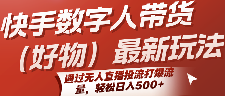 快手数字人带货(好物)最新玩法,通过无人直播投流打爆流量,轻松日入500+-网赚副业网