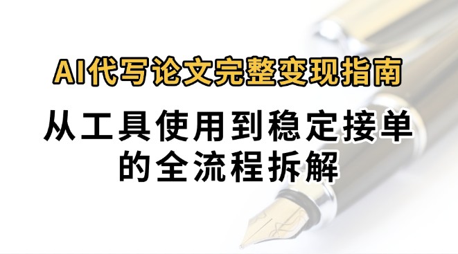 0投入月过万AI代写论文完整变现指南:从工具使用到稳定接单的全流程拆解-网赚副业网