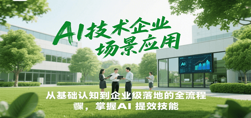 AI技术企业场景应用,从基础认知到企业级落地的全流程,掌握AI提效技能!-网赚副业网