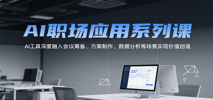 AI职场应用系列课，AI工具深度融入会议筹备、方案制作、数据分析等场景实现价值创造-网赚副业网
