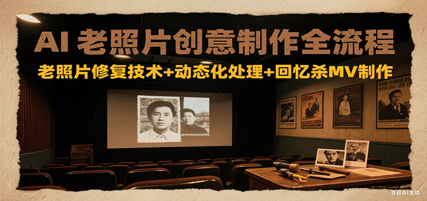 AI老照片创意制作全流程:老照片修复技术+动态化处理+回忆杀MV制作-网赚副业网