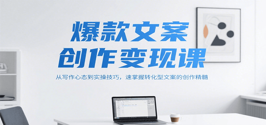 爆款文案创作变现课,从写作心态到实操技巧,速掌握转化型文案的创作精髓-网赚副业网