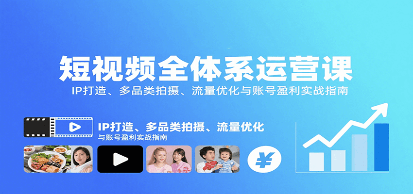 短视频全体系运营课：IP打造、多品类拍摄、流量优化与账号盈利实战指南-网赚副业网