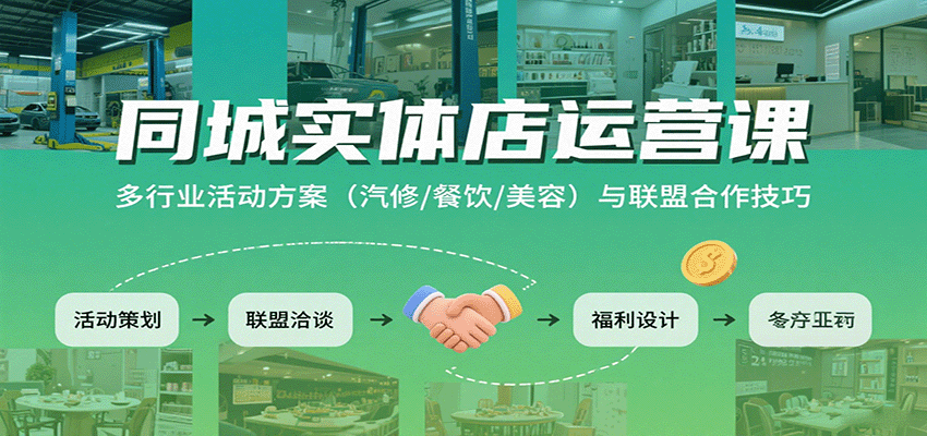 同城实体店运营课：多行业活动方案（汽修/餐饮/美容）与联盟合作技巧-网赚副业网