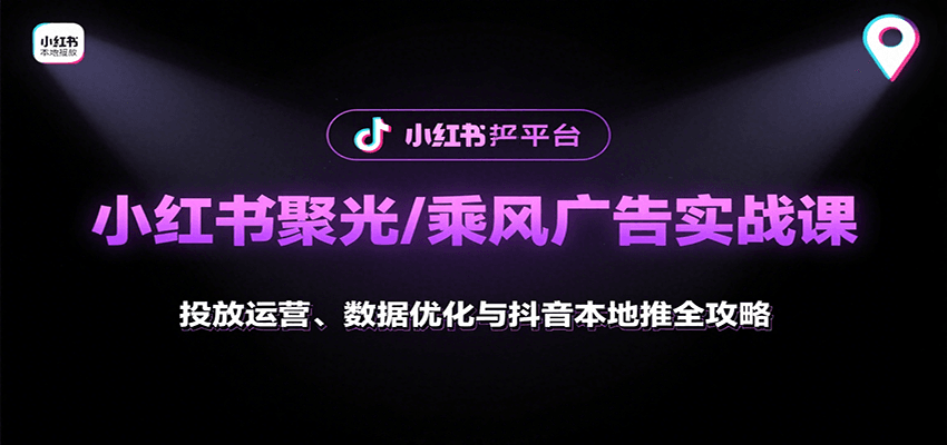 小红书聚光/乘风广告实战课:投放运营、数据优化与抖音本地推全攻略-网赚副业网