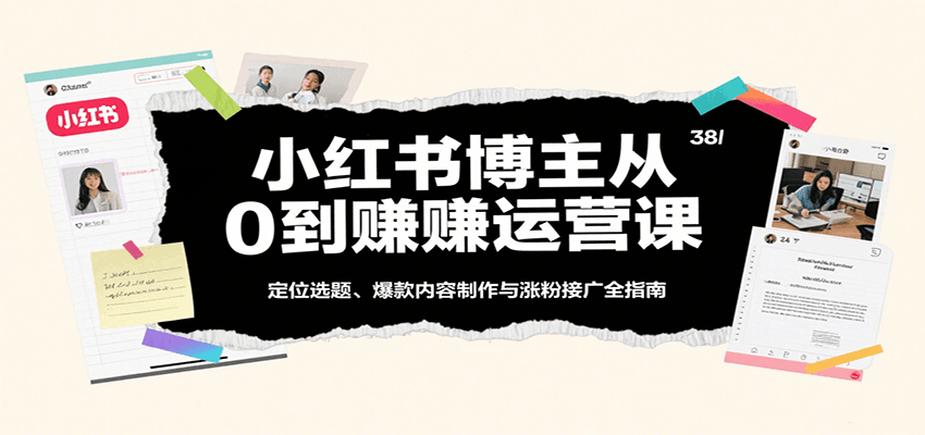 小红书博主从0到赚运营课:定位选题、爆款内容制作与涨粉接广全指南-网赚副业网