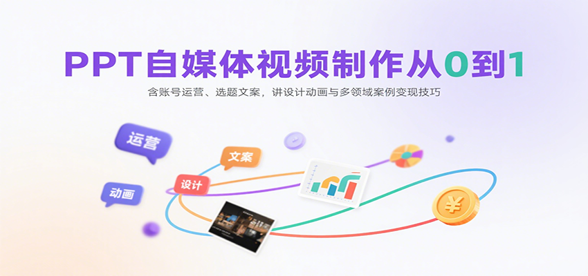 PPT自媒体视频制作从0到1:含账号运营、选题文案,讲设计动画与多领域案例变现技巧-网赚副业网