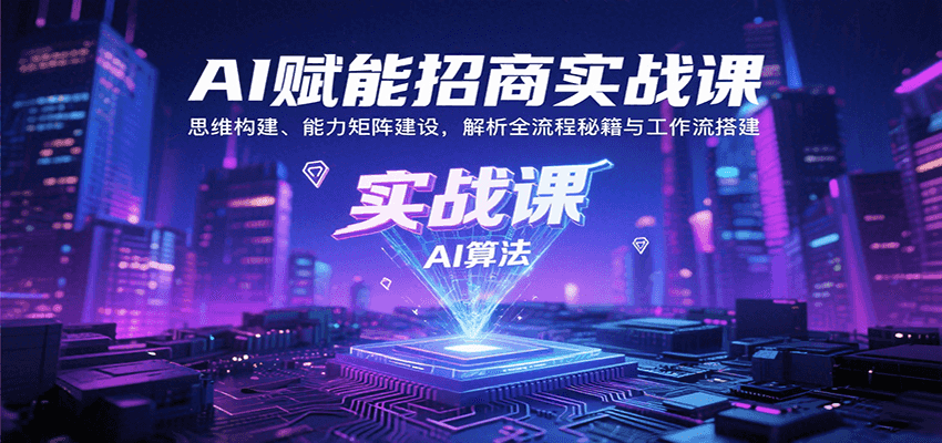 AI赋能招商实战课:思维构建、能力矩阵建设,解析全流程秘籍与工作流搭建-网赚副业网