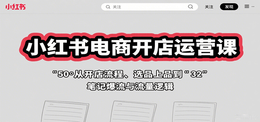 小红书电商开店运营课:从开店流程、选品上品到笔记爆流与流量逻辑-网赚副业网