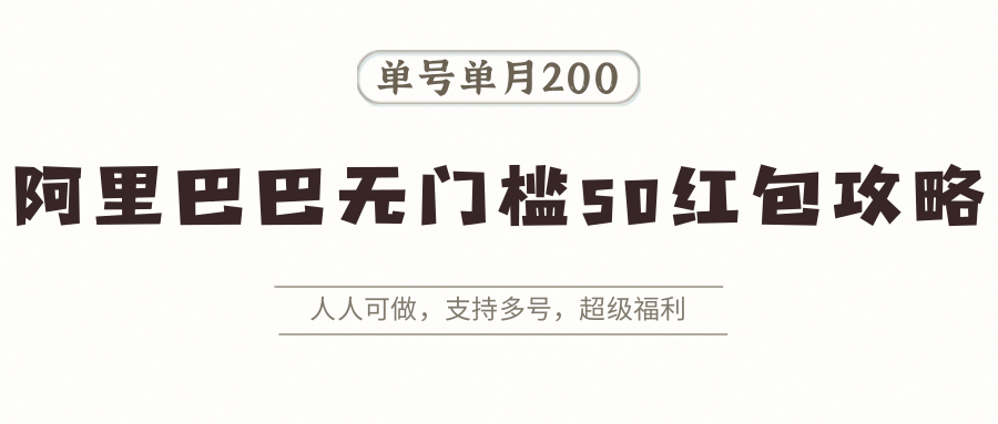 阿里巴巴无门槛50红包攻略,单号单月200。人人可做,支持多号,超级福利-网赚副业网