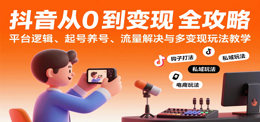 抖音从0到变现认知课：平台逻辑、起号养号、流量解决与多变现玩法教学-网赚副业网