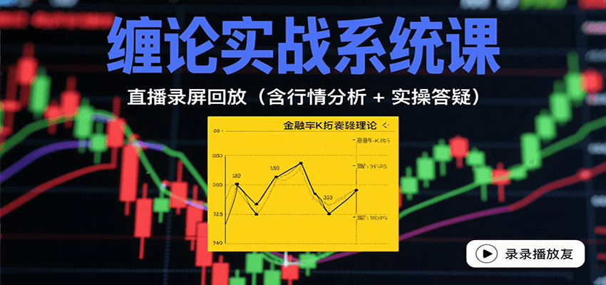 缠论实战系统课:直播录屏回放(含行情分析 + 实操答疑(更新8月)-网赚副业网
