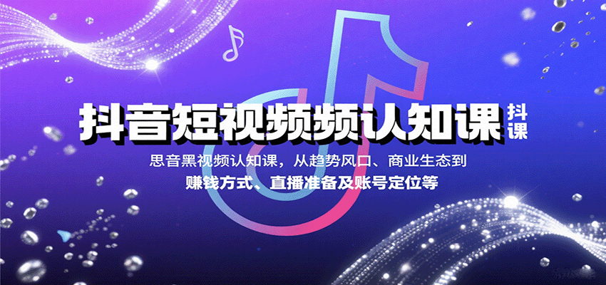 抖音短视频认知课，从趋势风口、商业生态到赚钱方式、直播准备及账号定位等-网赚副业网