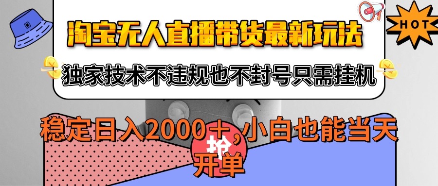 淘宝无人直播带货最新玩法,独家技术不违规不封号,只需挂机稳定日入2000+-网赚副业网
